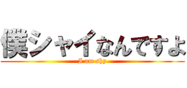 僕シャイなんですよ (I am shy)