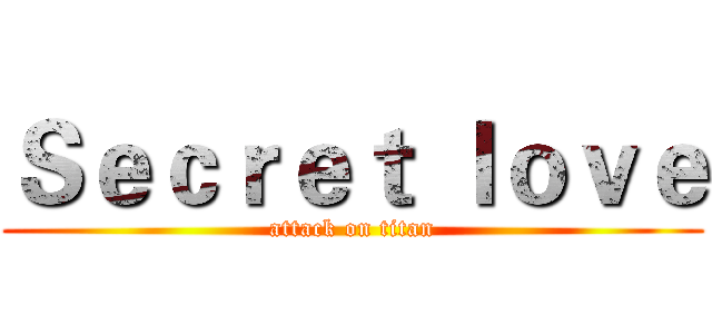 Ｓｅｃｒｅｔ ｌｏｖｅ (attack on titan)