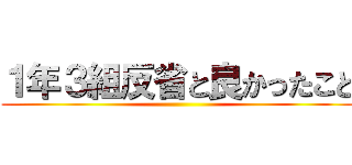 １年３組反省と良かったこと ()