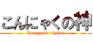 こんにゃくの神 (Konnyaku of Got)