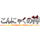 こんにゃくの神 (Konnyaku of Got)