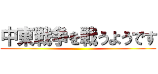 中東戦争を戦うようです ()