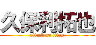 久保利拓也 (attack on titan)