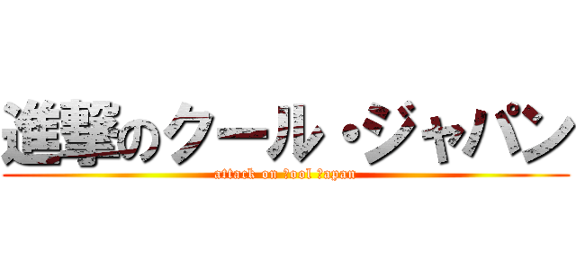 進撃のクール・ジャパン (attack on ｃool ｊapan)