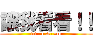 讓我看看！！ (let me see see)