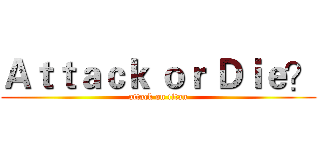 Ａｔｔａｃｋ ｏｒ Ｄｉｅ？ (attack on titan)