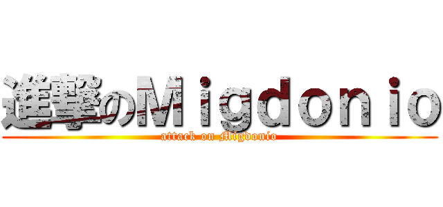 進撃のＭｉｇｄｏｎｉｏ (attack on Migdonio)