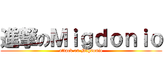 進撃のＭｉｇｄｏｎｉｏ (attack on Migdonio)