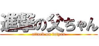 進撃の父ちゃん (attack on totyan)