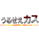 うるせえカス (ふぁck)