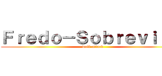 Ｆｒｅｄｏ－Ｓｏｂｒｅｖｉｌｌａ (wolf-attack )