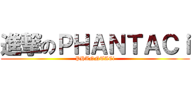 進撃のＰＨＡＮＴＡＣｉ (PHANNTACi)