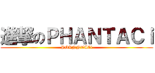 進撃のＰＨＡＮＴＡＣｉ (PHANNTACi)