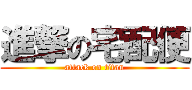 進撃の宅配便 (attack on titan)