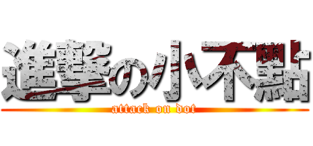 進撃の小不點 (attack on dot)