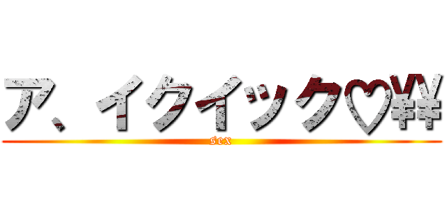 ア、イクイック♡\\ (sex)