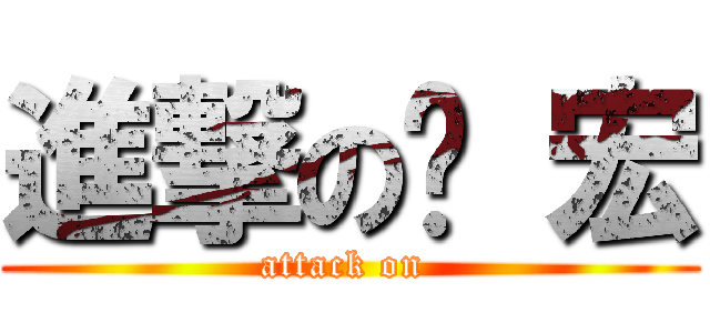 進撃の羿 宏 (attack on )