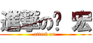 進撃の羿 宏 (attack on )