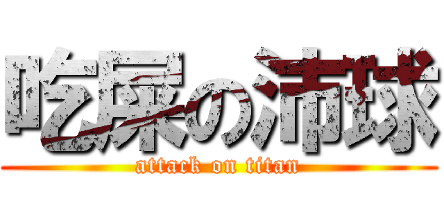 吃屎の沛球 (attack on titan)