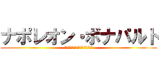 ナポレオン・ボナパルト (余の辞書に不可能の文字はない！！)