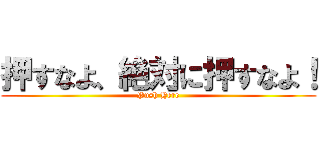 押すなよ、絶対に押すなよ！ (Push Here)