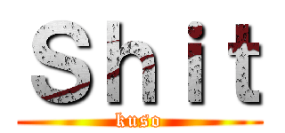 Ｓｈｉｔ (kuso)