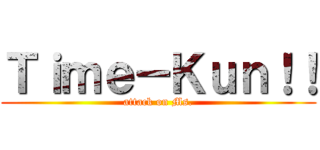 Ｔｉｍｅ－Ｋｕｎ！！ (attack on Ms.)