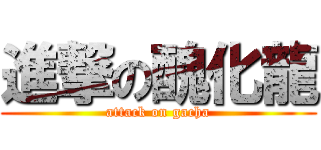 進撃の醜化龍 (attack on gacha)