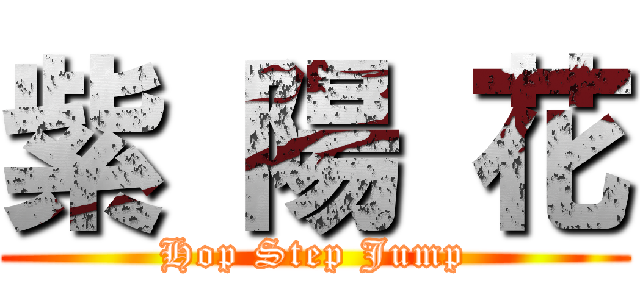 紫 陽 花 (Hop Step Jump)