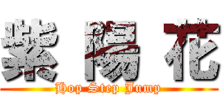紫 陽 花 (Hop Step Jump)