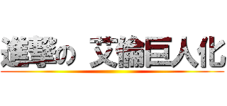 進撃の 艾倫巨人化 ()