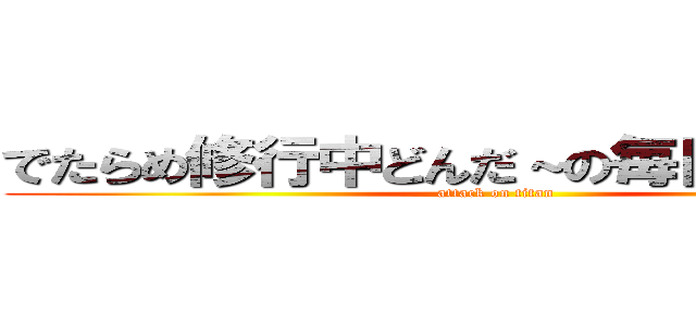 でたらめ修行中どんだ～の毎日投稿動画 (attack on titan)
