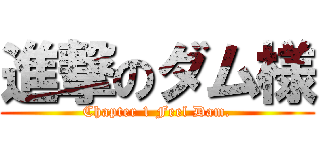 進撃のダム様 (Chapter 1 Feel Dam.)