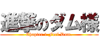 進撃のダム様 (Chapter 1 Feel Dam.)