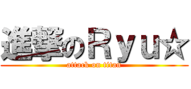 進撃のＲｙｕ☆ (attack on titan)