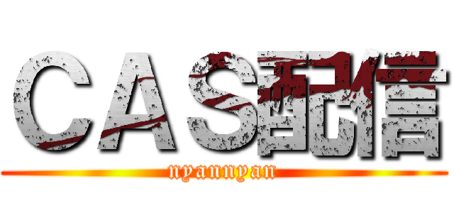 ＣＡＳ配信 (nyannyan)