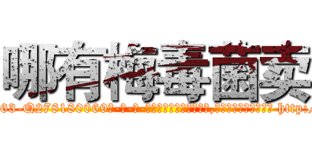 哪有梅毒菌卖 (哪有梅毒菌卖【电-186x2687x6963-Q278180069元-吉-药-业】我们做的是长期生意,靠的是老客户长期支持 http://sngk.net/eTn0HQ
)