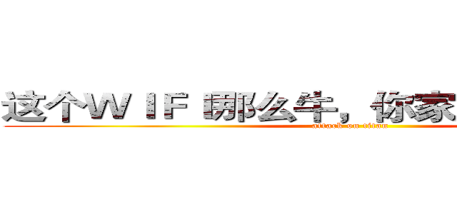 这个ＷＩＦＩ那么牛，你家里人知道吗？ (attack on titan)