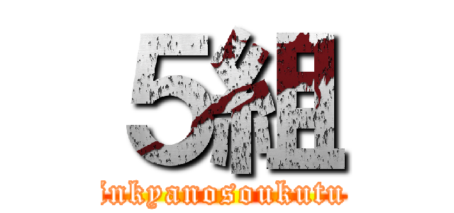 ５組 (inkyanosoukutu)