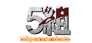 ５組 (inkyanosoukutu)