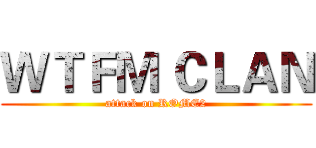ＷＴＦＭ ＣＬＡＮ (attack on ROME2)
