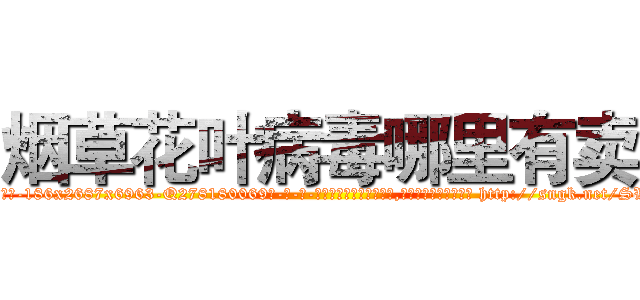 烟草花叶病毒哪里有卖 (烟草花叶病毒哪里有卖【电-186x2687x6963-Q278180069元-吉-药-业】我们做的是长期生意,靠的是老客户长期支持 http://sngk.net/SWPK1E
)