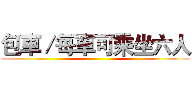 包車／每車可乘坐六人 ()