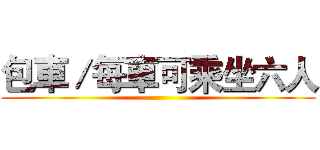 包車／每車可乘坐六人 ()