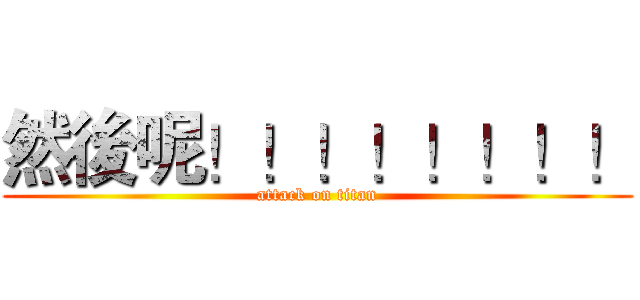 然後呢！！！！！！！！ (attack on titan)