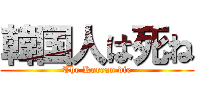 韓国人は死ね (The Korean die)