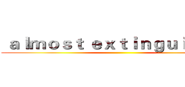  ａｌｍｏｓｔ ｅｘｔｉｎｇｕｉｓｈｅｄ ()