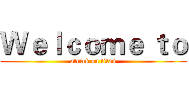 Ｗｅｌｃｏｍｅ ｔｏ (attack on titan)