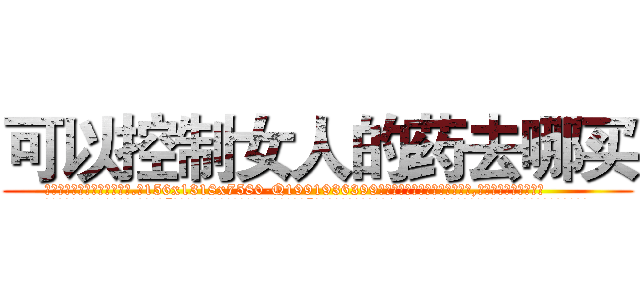 可以控制女人的药去哪买 (可以控制女人的药去哪买【电.话156x1318x7580-Q1991936399鑫宏药业】我们做的是长期生意,靠的是老客户长期支持
参考消息网2月20日报道 韩媒称，“剩女多、离婚率高的城市，房价一定会上涨。”这是中国经济学家金岩石2016年12月参加在上海举行的房地产相关论坛时说的话。
)