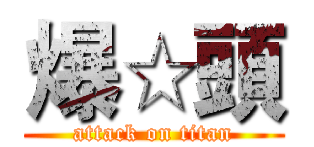 爆☆頭 (attack on titan)